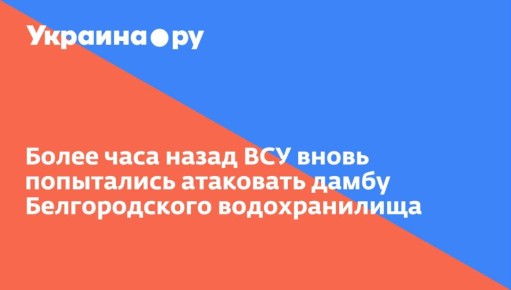 Более часа назад ВСУ вновь попытались атаковать дамбу Белгородского водохранилища