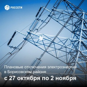 Уважаемые жители Борисовского района, информируем вас о плановых отключениях электроэнергии
