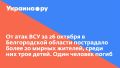 От атак ВСУ за 26 октября в Белгородской области пострадало более 20 мирных жителей, среди них трое детей. Один человек погиб