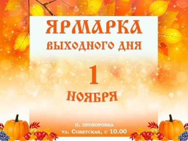 Уважаемые жители!. 1 ноября в 10:00 на территории посёлка Прохоровка, по улице Советской, пройдёт ярмарка выходного дня