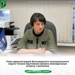 Глава администрации Белгородского муниципального округа Татьяна Круглякова провела еженедельную встречу с жителями