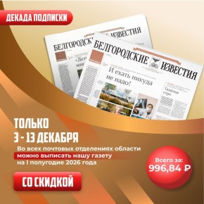 Выгодная подписка на «Белгородские известия» уже доступна!