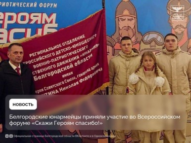 Белгородские юнармейцы приняли участие во Всероссийском форуме «Скажи Героям спасибо!»