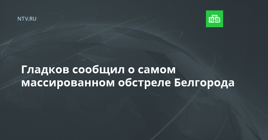 Гладков сообщил о самом массированном обстреле Белгорода