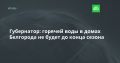 Губернатор: горячей воды в домах Белгорода не будет до конца сезона