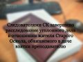 Следователями СК завершено расследование уголовного дела в отношении жителя Старого Оскола, обвиняемого в даче взятки преподавателю