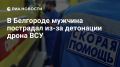 Мужчина пострадал в результате взрыва дрона ВСУ в Белгороде, он в тяжелом состоянии, сообщили в региональном оперштабе