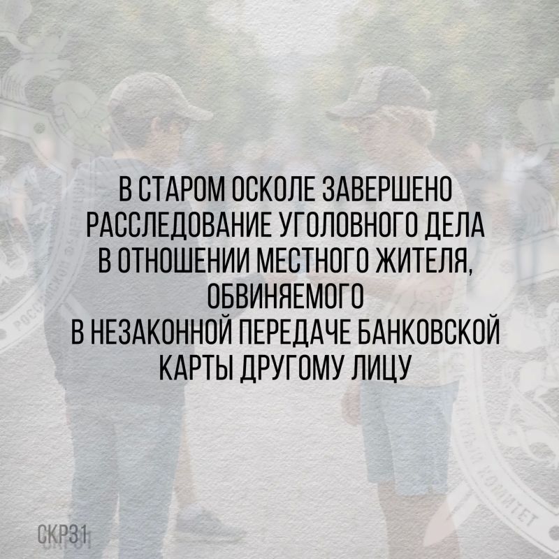 В Старом Осколе завершено расследование уголовного дела в отношении местного жителя, обвиняемого в незаконной передаче банковской карты другому лицу